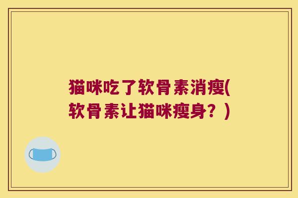 猫咪吃了软骨素消瘦(软骨素让猫咪瘦身？)