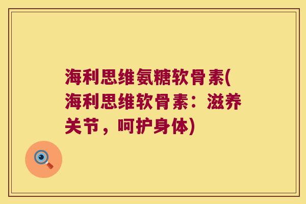 海利思维氨糖软骨素(海利思维软骨素:滋养关节,呵护身体) 海利思维氨糖软骨素(海利思维软骨素:滋养关节,呵护身体)