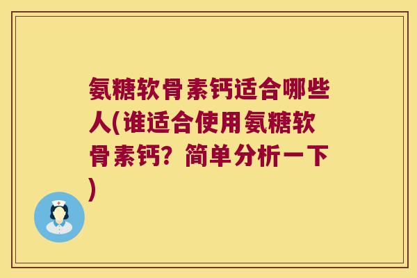 氨糖软骨素钙适合哪些人(谁适合使用氨糖软骨素钙?简单分析一下) 氨糖软骨素钙适合哪些人(谁适合使用氨糖软骨素钙?简单分析一下)