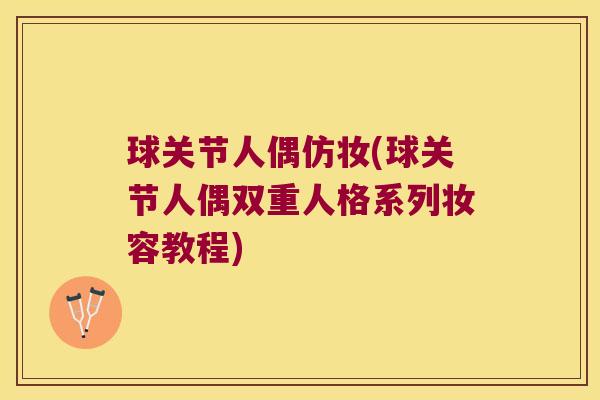 球关节人偶仿妆(球关节人偶双重人格系列妆容教程)