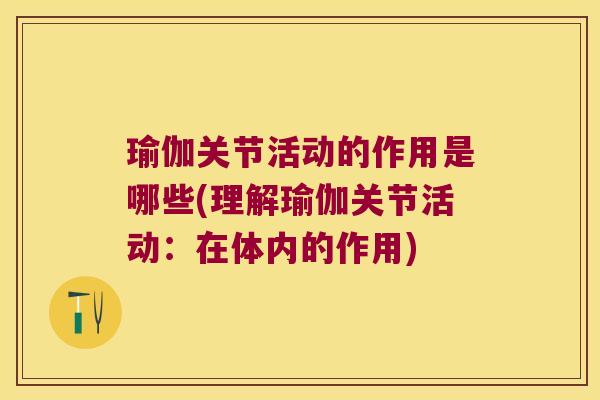 瑜伽关节活动的作用是哪些(理解瑜伽关节活动:在体内的作用) 瑜伽关节活动的作用是哪些(理解瑜伽关节活动:在体内的作用)