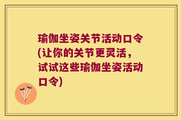 瑜伽坐姿关节活动口令(让你的关节更灵活，试试这些瑜伽坐姿活动口令)