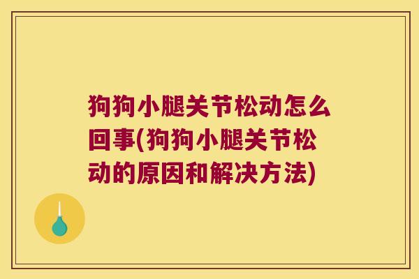 狗狗小腿关节松动怎么回事(狗狗小腿关节松动的原因和解决方法) 狗狗小腿关节松动怎么回事(狗狗小腿关节松动的原因和解决方法)