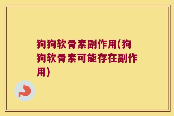 狗狗软骨素副作用(狗狗软骨素可能存在副作用) 狗狗软骨素副作用(狗狗软骨素可能存在副作用)