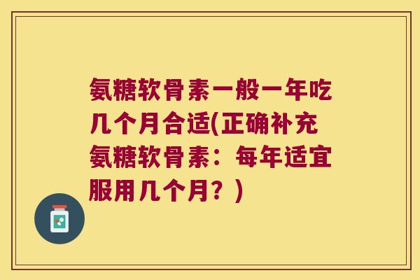 氨糖软骨素一般一年吃几个月合适(正确补充氨糖软骨素：每年适宜服用几个月？)