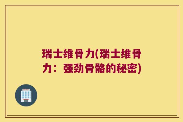 瑞士维骨力(瑞士维骨力：强劲骨骼的秘密)