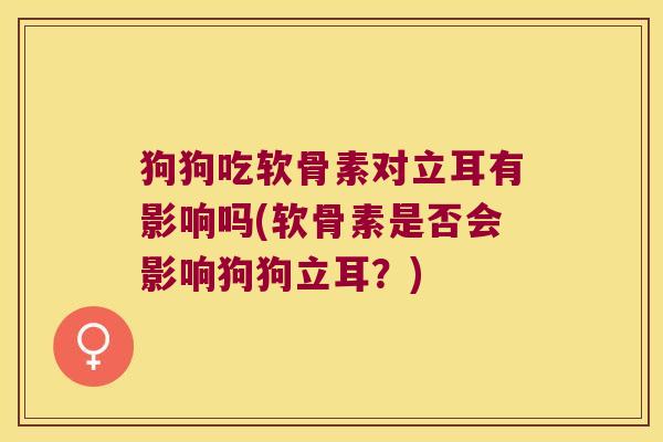 狗狗吃软骨素对立耳有影响吗(软骨素是否会影响狗狗立耳？)