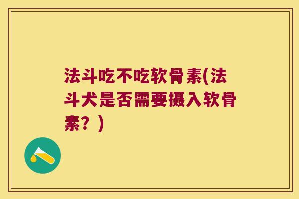 法斗吃不吃软骨素(法斗犬是否需要摄入软骨素？)