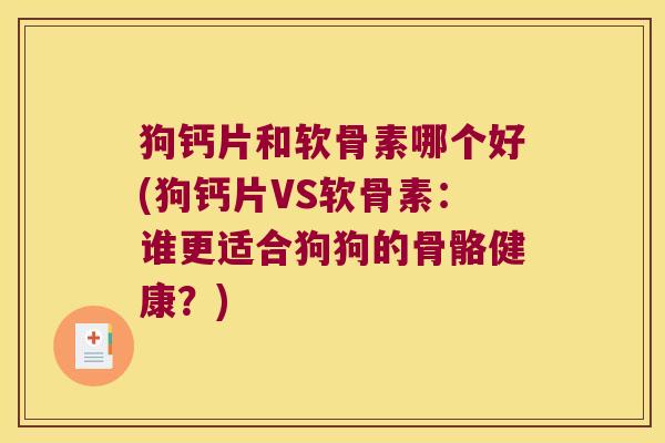 狗钙片和软骨素哪个好(狗钙片VS软骨素:谁更适合狗狗的骨骼健康?) 狗钙片和软骨素哪个好(狗钙片VS软骨素:谁更适合狗狗的骨骼健康?)