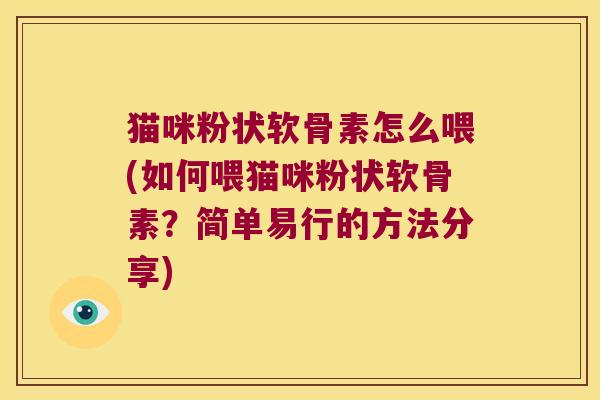 猫咪粉状软骨素怎么喂(如何喂猫咪粉状软骨素？简单易行的方法分享)
