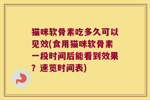 猫咪软骨素吃多久可以见效(食用猫咪软骨素一段时间后能看到效果？速览时间表)