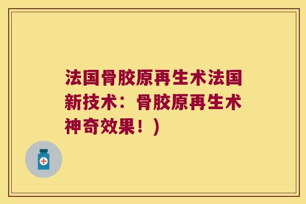 法国骨胶原再生术法国新技术：骨胶原再生术神奇效果！)