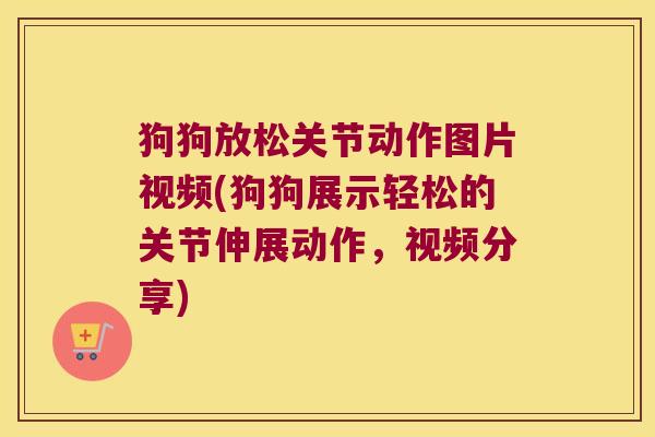 狗狗放松关节动作图片视频(狗狗展示轻松的关节伸展动作,视频分享) 狗狗放松关节动作图片视频(狗狗展示轻松的关节伸展动作,视频分享)