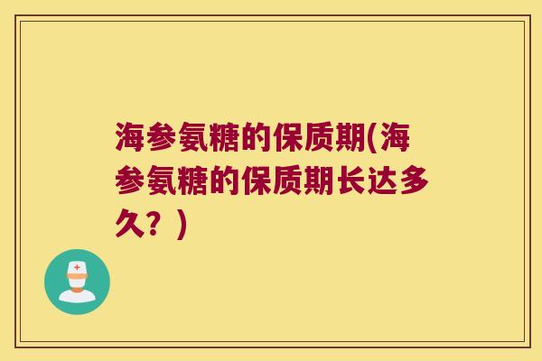 海参氨糖的保质期(海参氨糖的保质期长达多久？)
