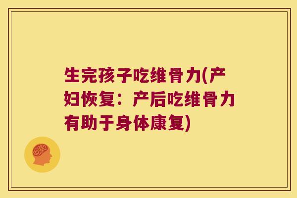生完孩子吃维骨力(产妇恢复：产后吃维骨力有助于身体康复)