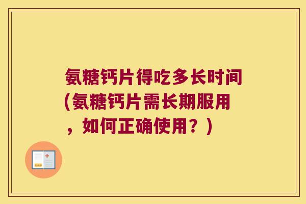 氨糖钙片得吃多长时间(氨糖钙片需长期服用,如何正确使用?) 氨糖钙片得吃多长时间(氨糖钙片需长期服用,如何正确使用?)