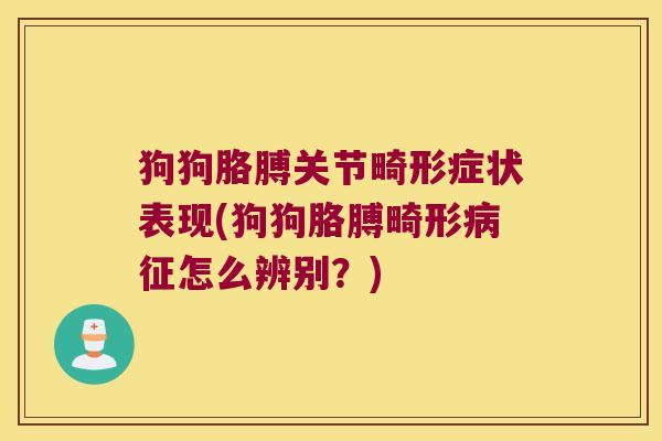狗狗胳膊关节畸形症状表现(狗狗胳膊畸形征怎么辨别？)