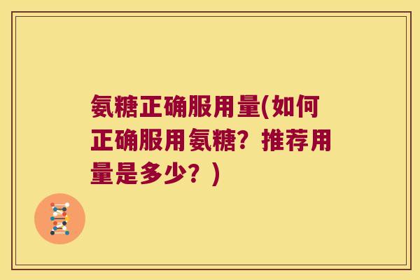 氨糖正确服用量(如何正确服用氨糖？推荐用量是多少？)