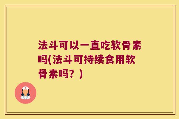 法斗可以一直吃软骨素吗(法斗可持续食用软骨素吗？)