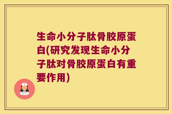 生命小分子肽骨胶原蛋白(研究发现生命小分子肽对骨胶原蛋白有重要作用)