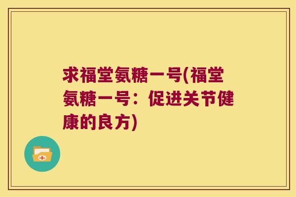 求福堂氨糖一号(福堂氨糖一号：促进关节健康的良方)