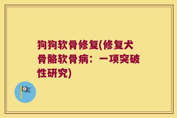 狗狗软骨修复(修复犬骨骼软骨：一项突破性研究)