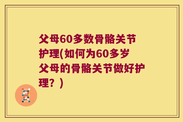 父母60多数骨骼关节护理(如何为60多岁父母的骨骼关节做好护理?) 父母60多数骨骼关节护理(如何为60多岁父母的骨骼关节做好护理?)