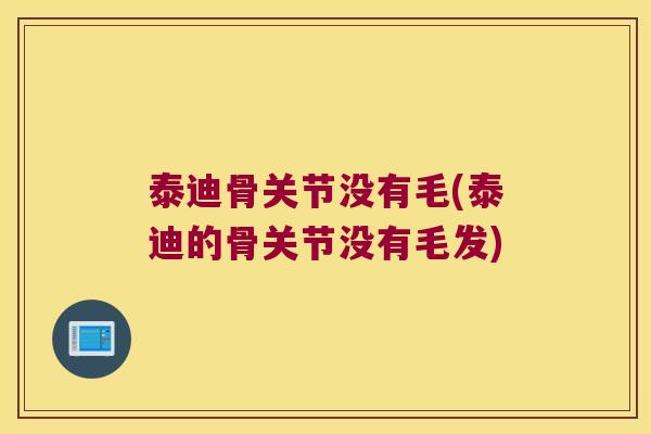 泰迪骨关节没有毛(泰迪的骨关节没有毛发)