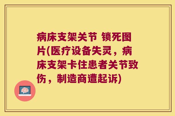 床支架关节 锁死图片(医疗设备失灵,床支架卡住患者关节致伤,制造商遭起诉) 床支架关节 锁死图片(医疗设备失灵,床支架卡住患者关节致伤,制造商遭起诉)