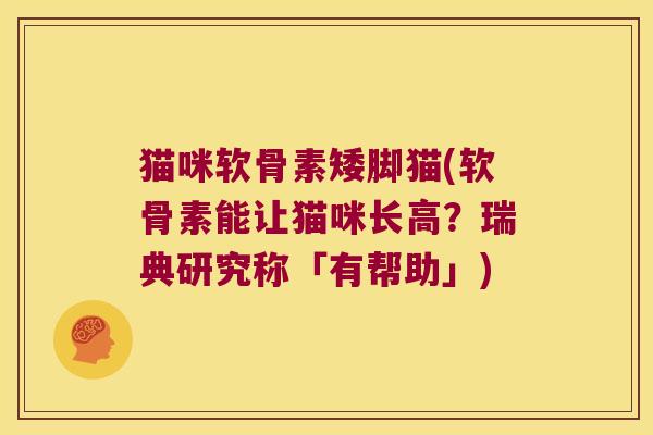 猫咪软骨素矮脚猫(软骨素能让猫咪长高？瑞典研究称「有帮助」)