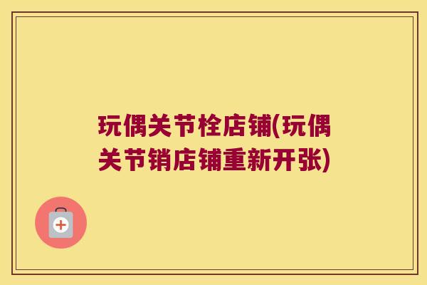 玩偶关节栓店铺(玩偶关节销店铺重新开张)