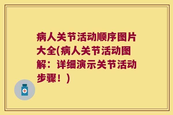人关节活动顺序图片大全(人关节活动图解:详细演示关节活动步骤!) 人关节活动顺序图片大全(人关节活动图解:详细演示关节活动步骤!)