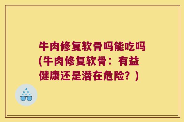 牛肉修复软骨吗能吃吗(牛肉修复软骨:有益健康还是潜在危险?) 牛肉修复软骨吗能吃吗(牛肉修复软骨:有益健康还是潜在危险?)