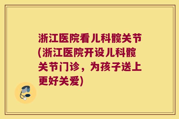 浙江医院看儿科髋关节(浙江医院开设儿科髋关节门诊,为孩子送上更好关爱) 浙江医院看儿科髋关节(浙江医院开设儿科髋关节门诊,为孩子送上更好关爱)