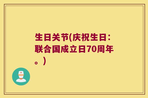 生日关节(庆祝生日：联合国成立日70周年。)