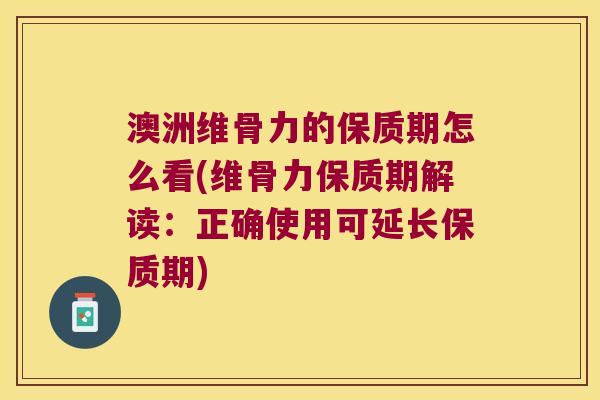 澳洲维骨力的保质期怎么看(维骨力保质期解读:正确使用可延长保质期) 澳洲维骨力的保质期怎么看(维骨力保质期解读:正确使用可延长保质期)
