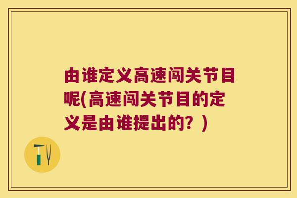 由谁定义高速闯关节目呢(高速闯关节目的定义是由谁提出的？)