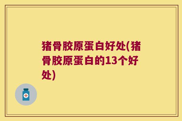 猪骨胶原蛋白好处(猪骨胶原蛋白的13个好处) 猪骨胶原蛋白好处(猪骨胶原蛋白的13个好处)