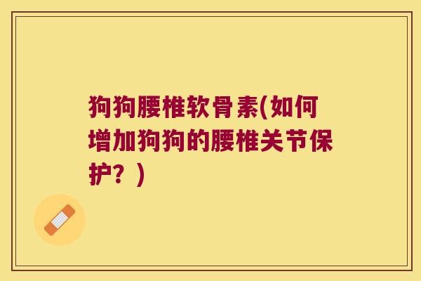狗狗腰椎软骨素(如何增加狗狗的腰椎关节保护？)