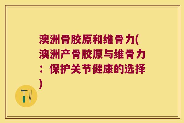 澳洲骨胶原和维骨力(澳洲产骨胶原与维骨力:保护关节健康的选择) 澳洲骨胶原和维骨力(澳洲产骨胶原与维骨力:保护关节健康的选择)