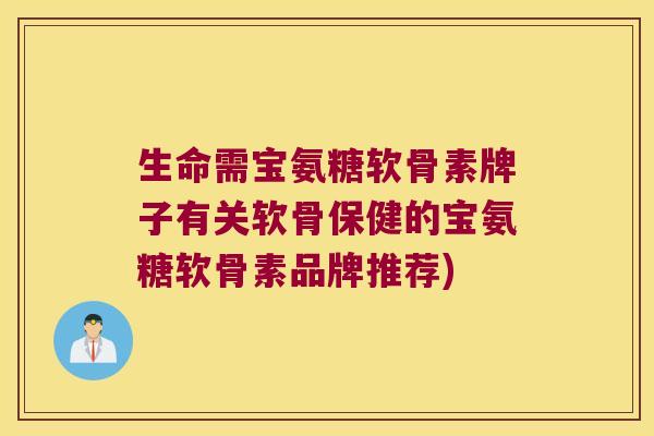 生命需宝氨糖软骨素牌子有关软骨保健的宝氨糖软骨素品牌推荐) 生命需宝氨糖软骨素牌子有关软骨保健的宝氨糖软骨素品牌推荐)