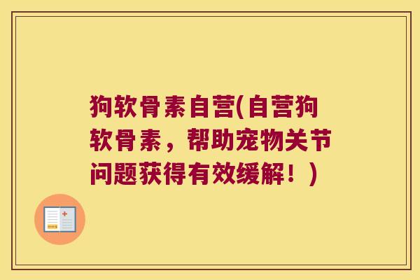 狗软骨素自营(自营狗软骨素,帮助宠物关节问题获得有效缓解!) 狗软骨素自营(自营狗软骨素,帮助宠物关节问题获得有效缓解!)
