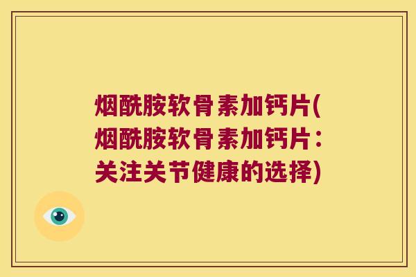 烟酰胺软骨素加钙片(烟酰胺软骨素加钙片：关注关节健康的选择)