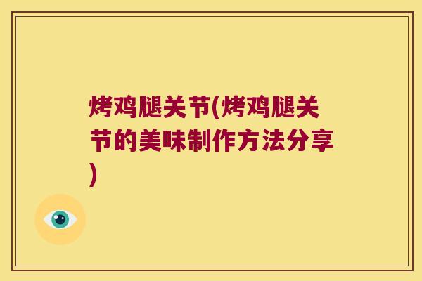 烤鸡腿关节(烤鸡腿关节的美味制作方法分享) 烤鸡腿关节(烤鸡腿关节的美味制作方法分享)