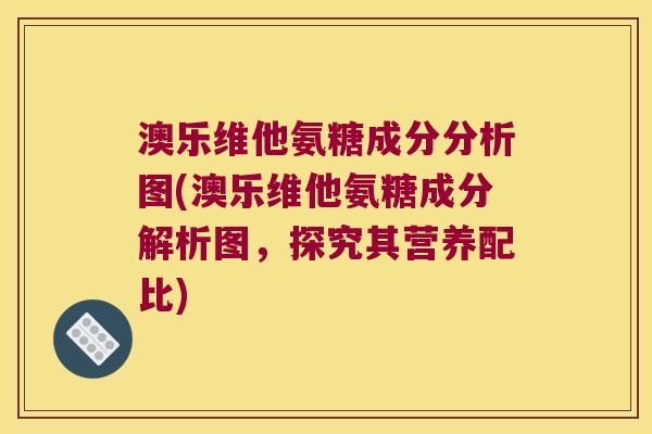 澳乐维他氨糖成分分析图(澳乐维他氨糖成分解析图，探究其营养配比)