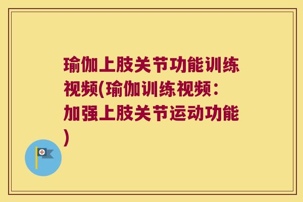 瑜伽上肢关节功能训练视频(瑜伽训练视频:加强上肢关节运动功能) 瑜伽上肢关节功能训练视频(瑜伽训练视频:加强上肢关节运动功能)