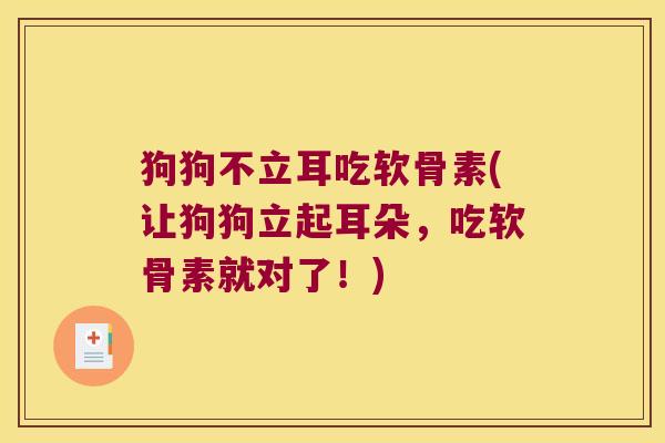 狗狗不立耳吃软骨素(让狗狗立起耳朵,吃软骨素就对了!) 狗狗不立耳吃软骨素(让狗狗立起耳朵,吃软骨素就对了!)