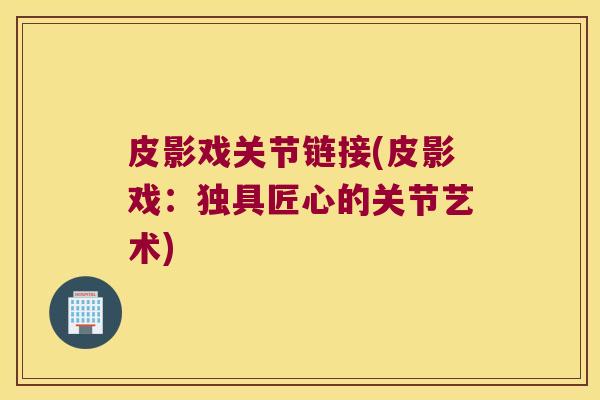 皮影戏关节链接(皮影戏：独具匠心的关节艺术)