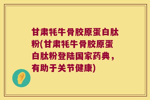 甘肃牦牛骨胶原蛋白肽粉(甘肃牦牛骨胶原蛋白肽粉登陆国家药典,有助于关节健康) 甘肃牦牛骨胶原蛋白肽粉(甘肃牦牛骨胶原蛋白肽粉登陆国家药典,有助于关节健康)