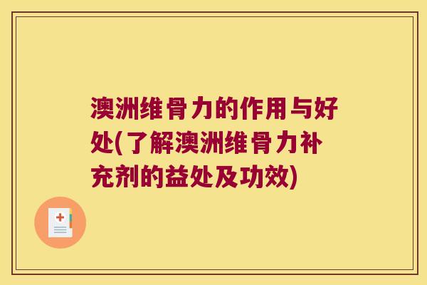 澳洲维骨力的作用与好处(了解澳洲维骨力补充剂的益处及功效) 澳洲维骨力的作用与好处(了解澳洲维骨力补充剂的益处及功效)